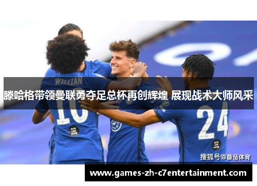 滕哈格带领曼联勇夺足总杯再创辉煌 展现战术大师风采