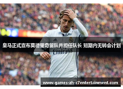 皇马正式宣布莫德里奇留队并担任队长 短期内无转会计划